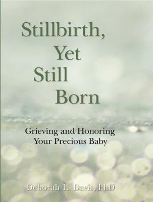 Stillbirth, Yet Still Born: Grieving and Honoring Your Precious Baby by Davis, Deborah L.