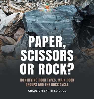 Paper, Scissors or Rock? Identifying Rock Types, Main Rock Groups and the Rock Cycle Grade 6-8 Earth Science by Baby Professor