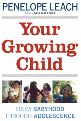 Your Growing Child: From Babyhood through Adolescence by Leach, Penelope
