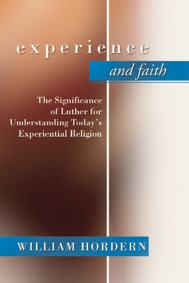 Experience and Faith: The Significance of Luther for Understanding Today's Experiential Religion by Hordern, William