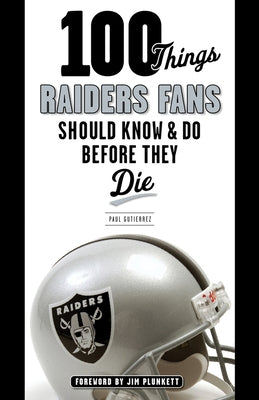 100 Things Raiders Fans Should Know & Do Before They Die by Gutierrez, Paul