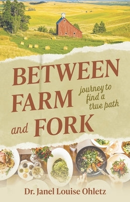 Between Farm and Fork: journey to find a true path by Ohletz, Janel Louise