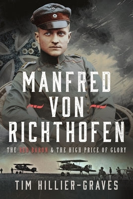 Manfred Von Richthofen: The Red Baron & the High Price of Glory by Hillier-Graves, Tim