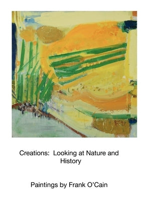 Creations: Looking at Nature and History: Paintings by Frank O'Cain by O'Cain, Frank