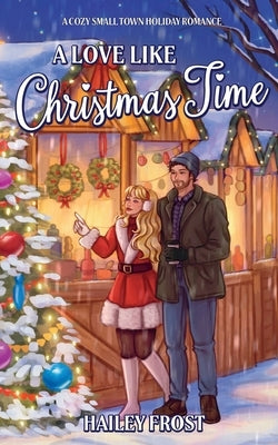 A Love Like Christmas Time: A Cozy Small Town Holiday Romance by Frost, Hailey