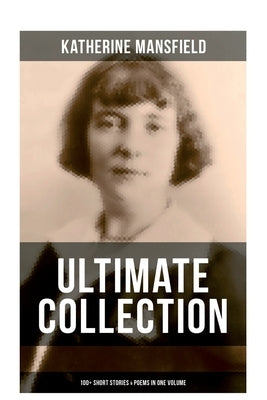 Katherine Mansfield Ultimate Collection: 100+ Short Stories & Poems in One Volume: Prelude, Bliss, At the Bay, The Garden Party, A Birthday, Poems at by Mansfield, Katherine