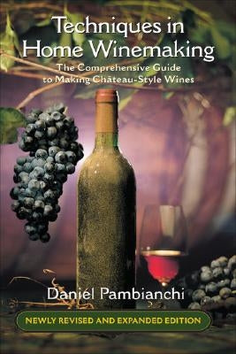 Techniques in Home Winemaking: The Comprehensive Guide to Making Château-Style Wines by Pambianchi, Daniel