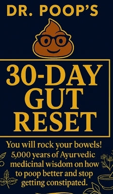 Dr. Poop's 30-Day Gut Reset: You will rock your bowels! 5,000 Years of Ayurvedic medicinal wisdom on how to poop better and stop getting constipated. by Poop