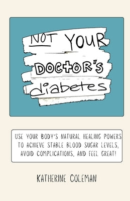 Not Your Doctor's Diabetes by Coleman, Katherine