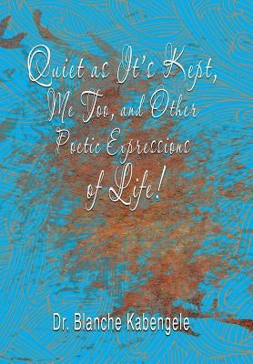 Quiet as It'S Kept, Me Too, and Other Poetic Expressions of Life! by Kabengele, Blanche
