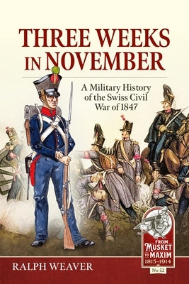 Three Weeks in November: A Military History of the Swiss Civil War of 1847 by Weaver, Ralph