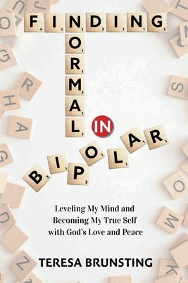 Finding Normal in Bipolar: Leveling My Mind and Becoming My True Self with God's Love and Peace by Brunsting, Teresa