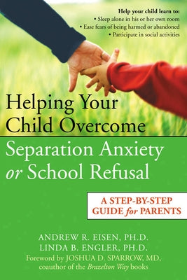 Helping Your Child Overcome Separation Anxiety or School Refusal: A Step-By-Step Guide for Parents by Eisen, Andrew R.