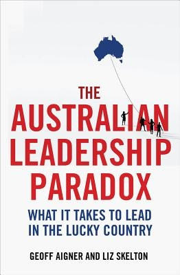 The Australian Leadership Paradox: What It Takes to Lead in the Lucky Country by Aigner, Geoff