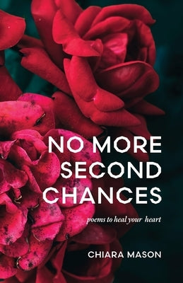 No More Second Chances: poems to heal your heart by Mason, Chiara