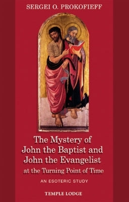 The Mystery of John the Baptist and John the Evangelist at the Turning Point of Time: An Esoteric Study by Prokofieff, Sergei O.