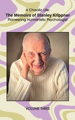 A Chaotic Life (Volume 3): The Memoirs of Stanley Krippner, Pioneering Humanistic Psychologist by Krippner, Stanley