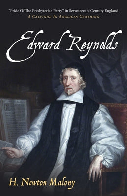 Edward Reynolds: "Pride of the Presbyterian Party" in Seventeenth-Century England: A Calvinist in Anglican Clothing by Malony, H. Newton
