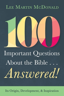 100 Important Questions about the Bible . . . Answered!: Its Origin, Development, and Inspiration by McDonald, Lee Martin