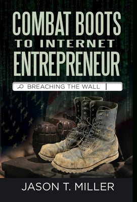 Combat Boots to Internet Entrepreneur: Breaching The Wall: A Soldier's Story of Life as an Entrepreneur. How You can "Breach the Wall" Yourself from E by Miller, Jason