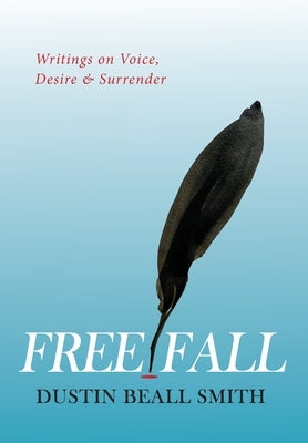 Free Fall: Writings on Voice, Desire, and Surrender by Smith, Dustin Beall