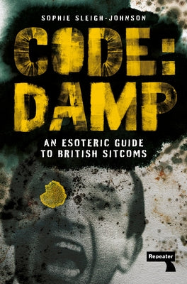 Code: Damp: An Esoteric Guide to British Sitcoms by Sleigh-Johnson, Sophie