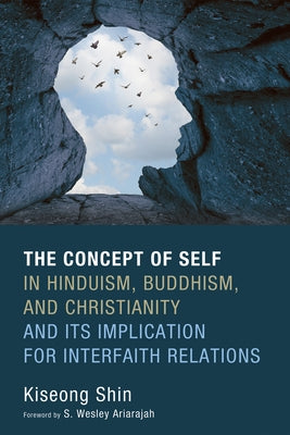 The Concept of Self in Hinduism, Buddhism, and Christianity and Its Implication for Interfaith Relations by Shin, Kiseong