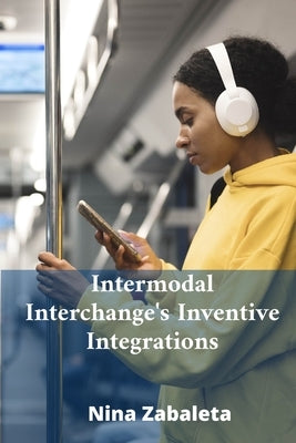 Intermodal Interchange's Inventive Integrations: Linking Diverse Transportation Systems Globally by Zabaleta, Nina