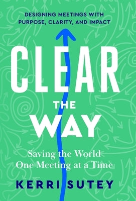 CLEAR the Way: Saving the World One Meeting at a Time by Sutey, Kerri