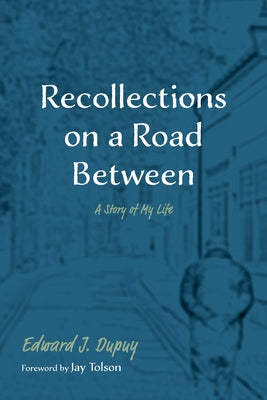 Recollections on a Road Between: A Story of My Life by Dupuy, Edward J.