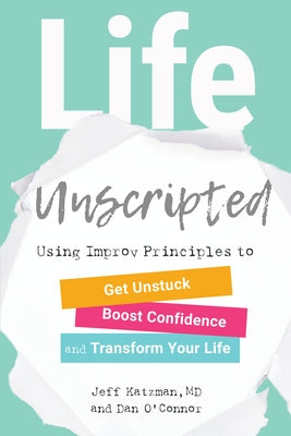 Life Unscripted: Using Improv Principles to Get Unstuck, Boost Confidence, and Transform Your Life by Katzman, Jeff
