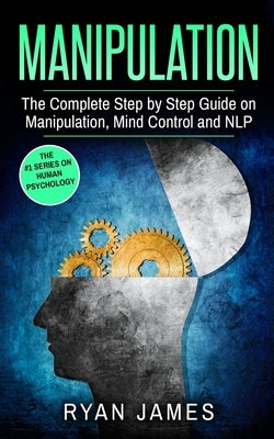 Manipulation: The Complete Step by Step Guide on Manipulation, Mind Control and NLP (Manipulation Series) (Volume 3) by James, Ryan
