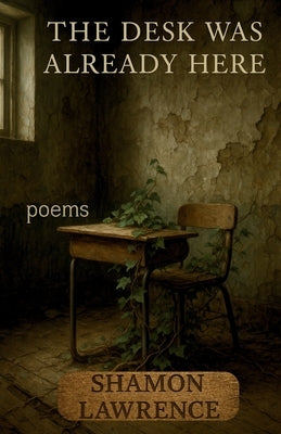 The Desk Was Already Here: Poems by Lawrence, Shamon