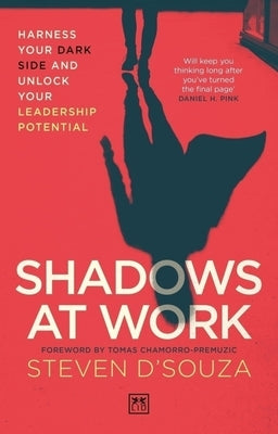 Shadows at Work: Harness Your Dark Side and Unlock Your Leadership Potential by D'Souza, Steven
