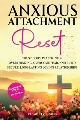 Anxious Attachment Reset: Trust God's Plan to Stop Overthinking, Overcome Fear, and Build Secure, Long-lasting Loving Relationships by Press, Promise Path