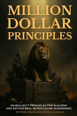 Million Dollar Principles - No Bullsh*t Principles for Building and Exiting Real Seven-Figure Businesses by Brown