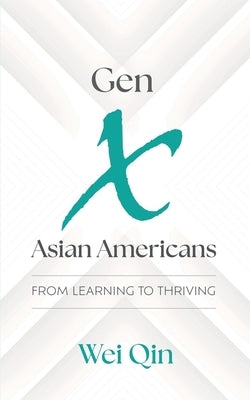 Gen X Asian Americans: From Learning to Thriving by Qin, Wei