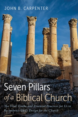 Seven Pillars of a Biblical Church by Carpenter, John B.