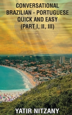 Conversational Brazilian Portuguese Quick and Easy: Part 1, 2, and 3 by Nitzany