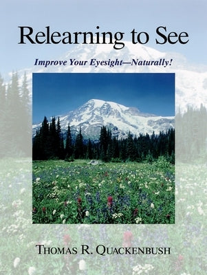 Relearning to See: Improve Your Eyesight--Naturally! by Quackenbush, Thomas