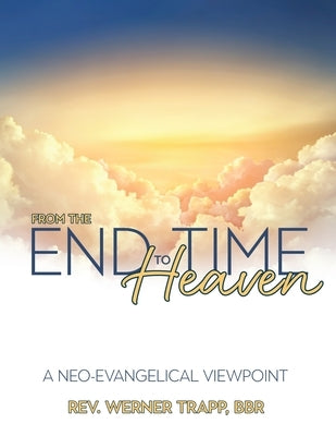 From the End Time to Heaven: A Neo-Evangelical Viewpoint by Trapp, Werner