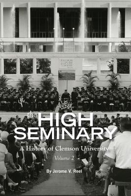 The High Seminary: Vol. 2: A History of Clemson University, 1964-2000 by Reel, Jerome V.