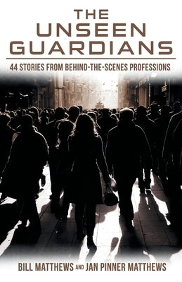 The Unseen Guardians: 44 Stories from Behind-The-Scenes Professions by Matthews, Bill