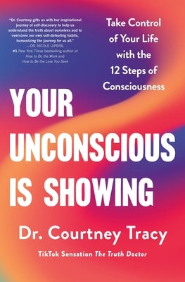 Your Unconscious Is Showing: Take Control of Your Life with the 12 Steps of Consciousness by Tracy, Courtney