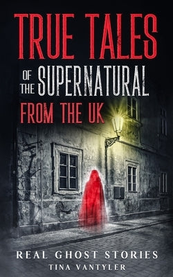 Real Ghost Stories: True Tales Of The Supernatural From The UK by Vantyler, Tina
