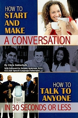 How to Start and Make a Conversation: How to Talk to Anyone in 30 Seconds or Less by Gottschalk, Christopher