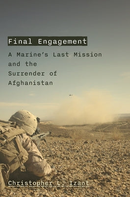 Final Engagement: A Marine's Last Mission and the Surrender of Afghanistan by Izant, Christopher L.
