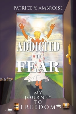 Addicted to Fear: My Journey to Freedom by Ambroise, Patrice Y.