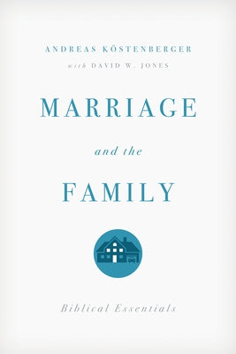 Marriage and the Family: Biblical Essentials by KÃ¶stenberger, Andreas J.