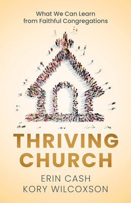 Thriving Church: What We Can Learn from Faithful Congregations by Cash, Erin